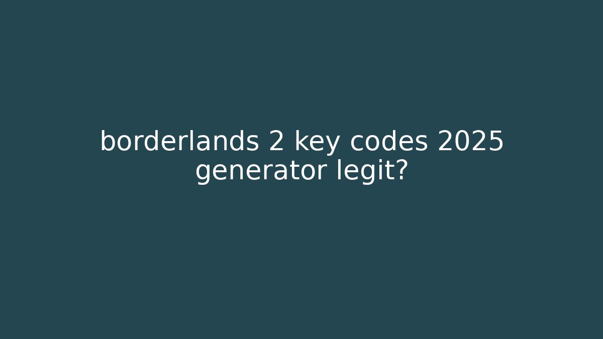 borderlands 2 key codes 2025 generator legit?