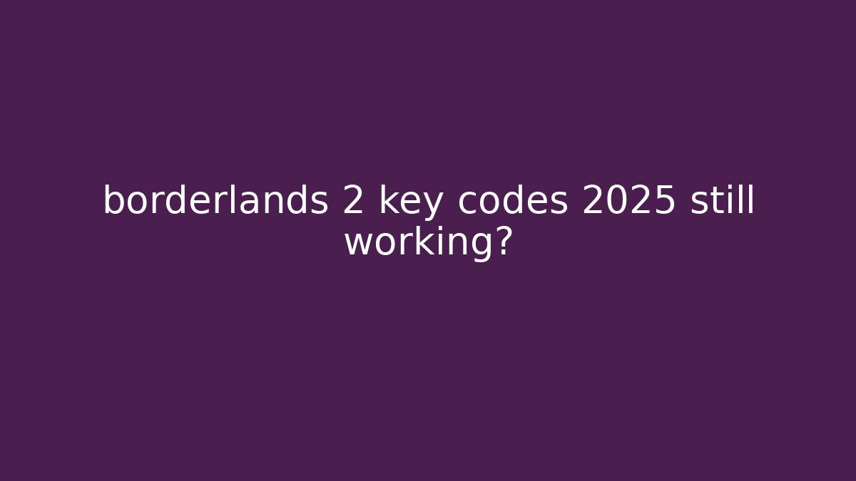 borderlands 2 key codes 2025 still working?
