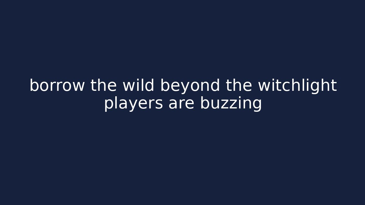 borrow the wild beyond the witchlight players are buzzing