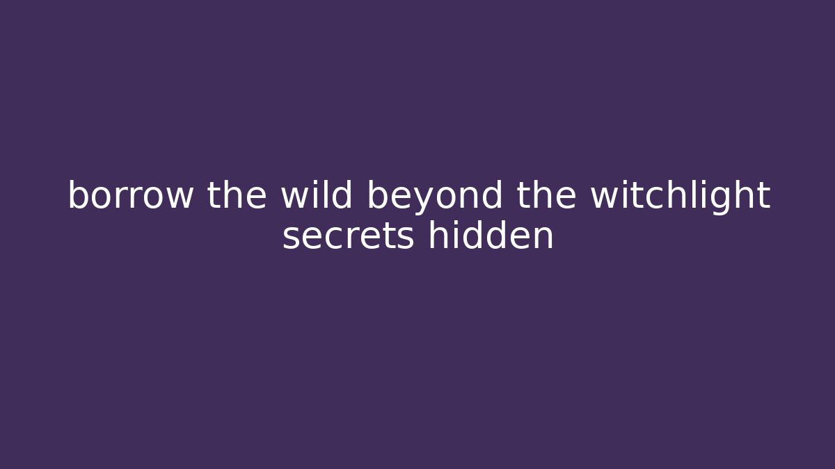 borrow the wild beyond the witchlight secrets hidden