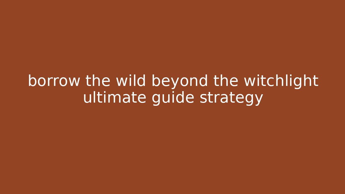 borrow the wild beyond the witchlight ultimate guide strategy