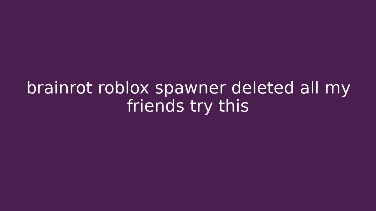 brainrot roblox spawner deleted all my friends try this