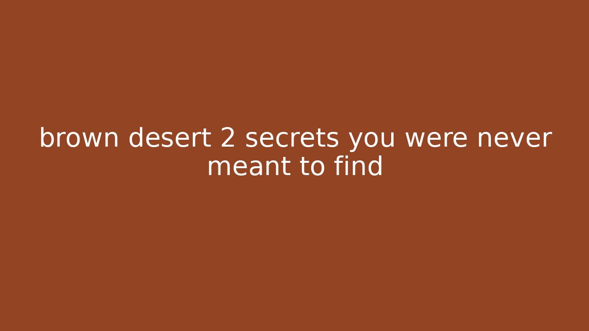 brown desert 2 secrets you were never meant to find