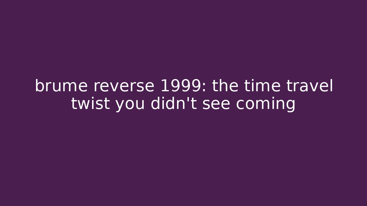 brume reverse 1999: the time travel twist you didn’t see coming