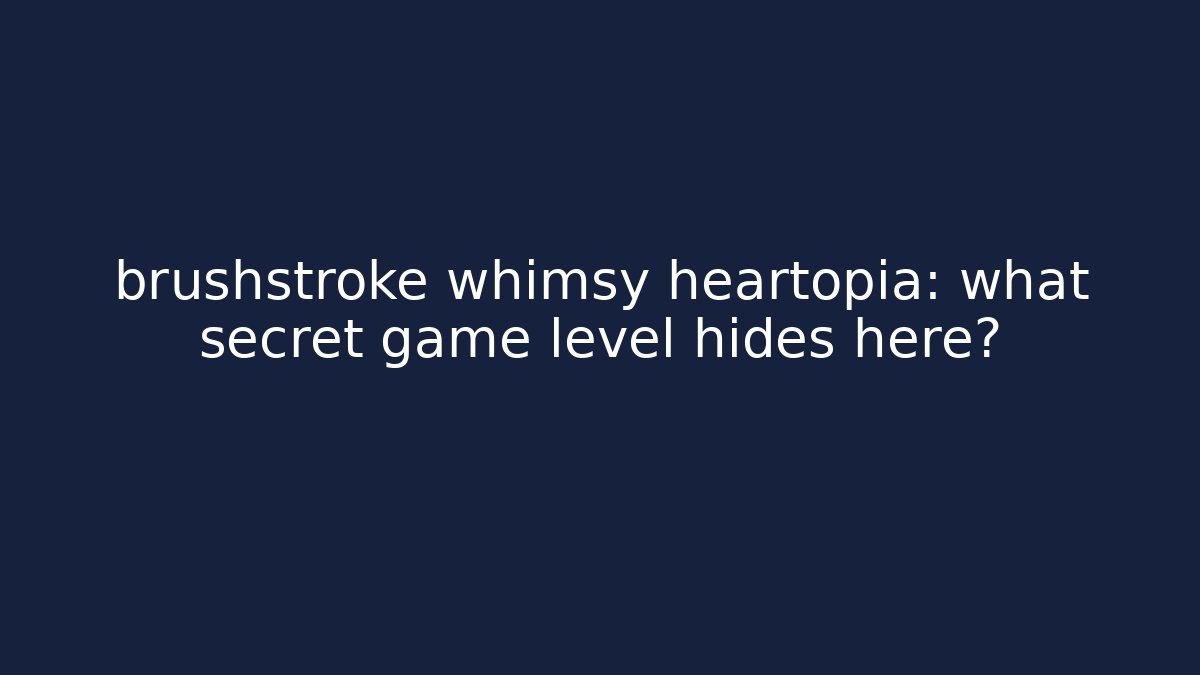 brushstroke whimsy heartopia: what secret game level hides here?