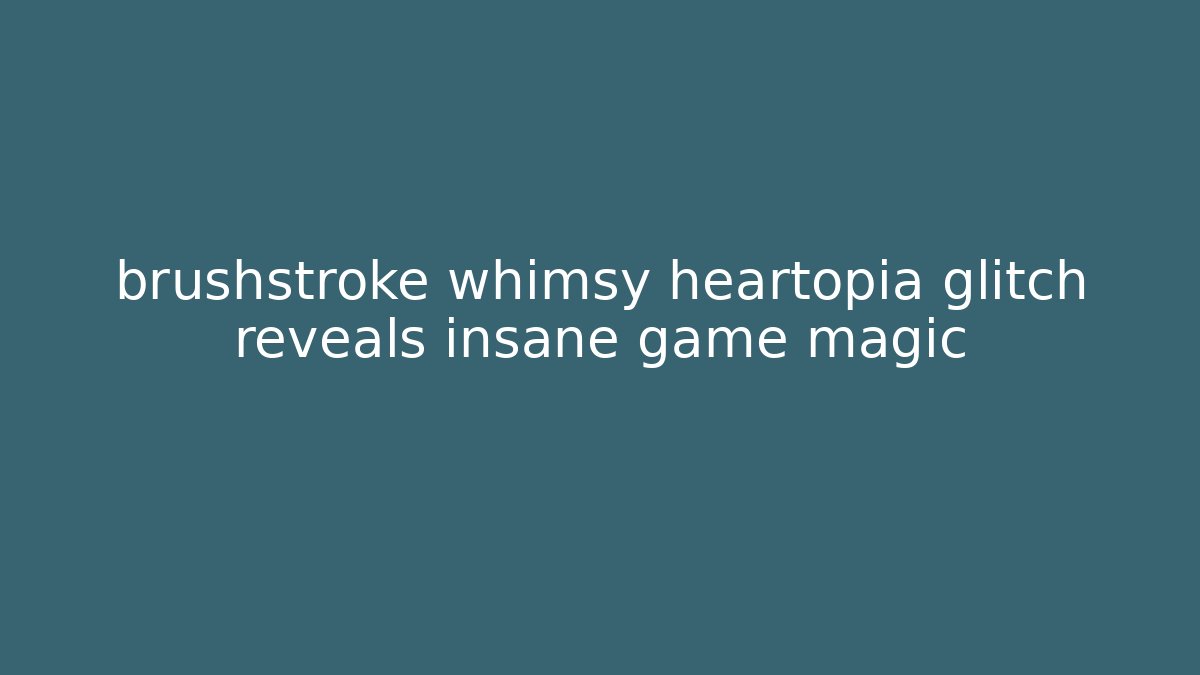 brushstroke whimsy heartopia glitch reveals insane game magic