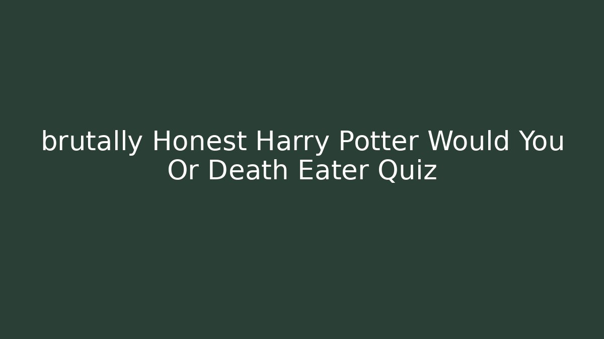 brutally Honest Harry Potter Would You Or Death Eater Quiz