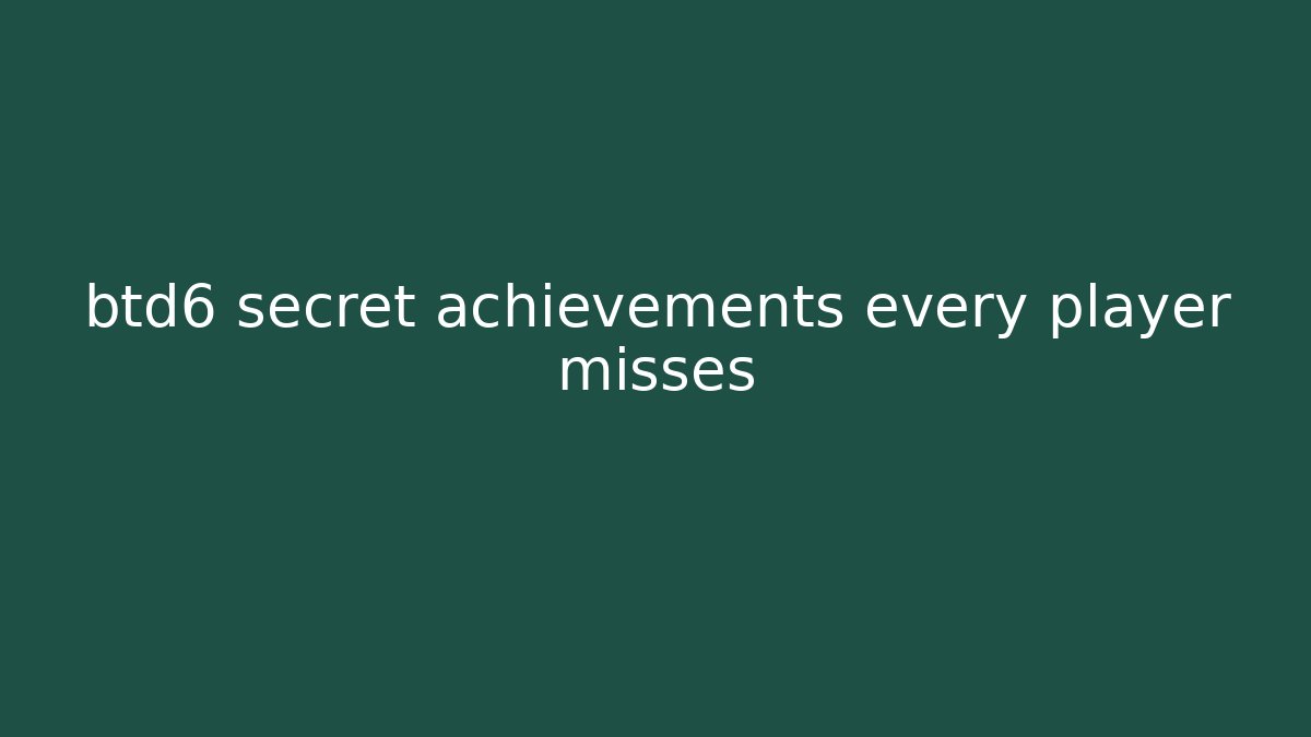 btd6 secret achievements every player misses