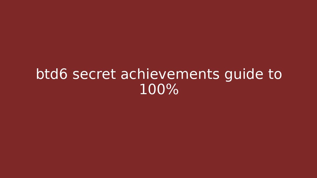 btd6 secret achievements guide to 100%