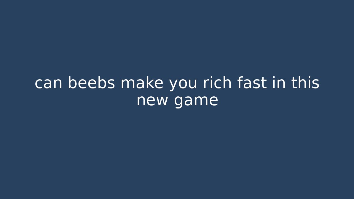 can beebs make you rich fast in this new game