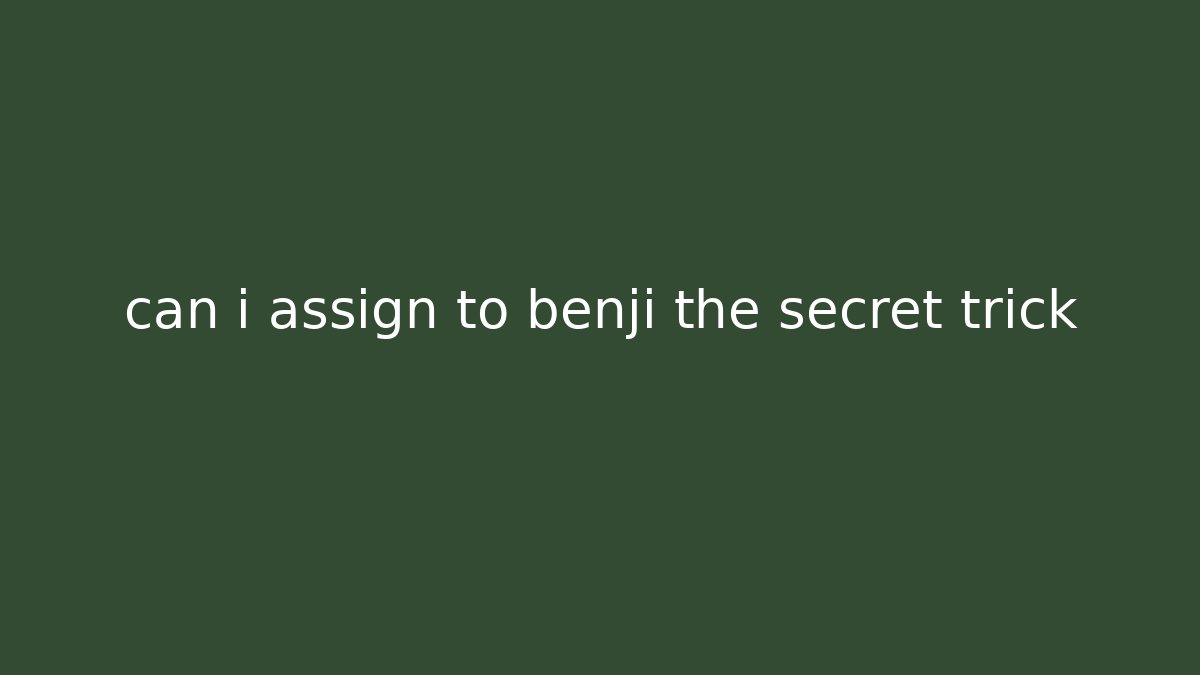 can i assign to benji the secret trick