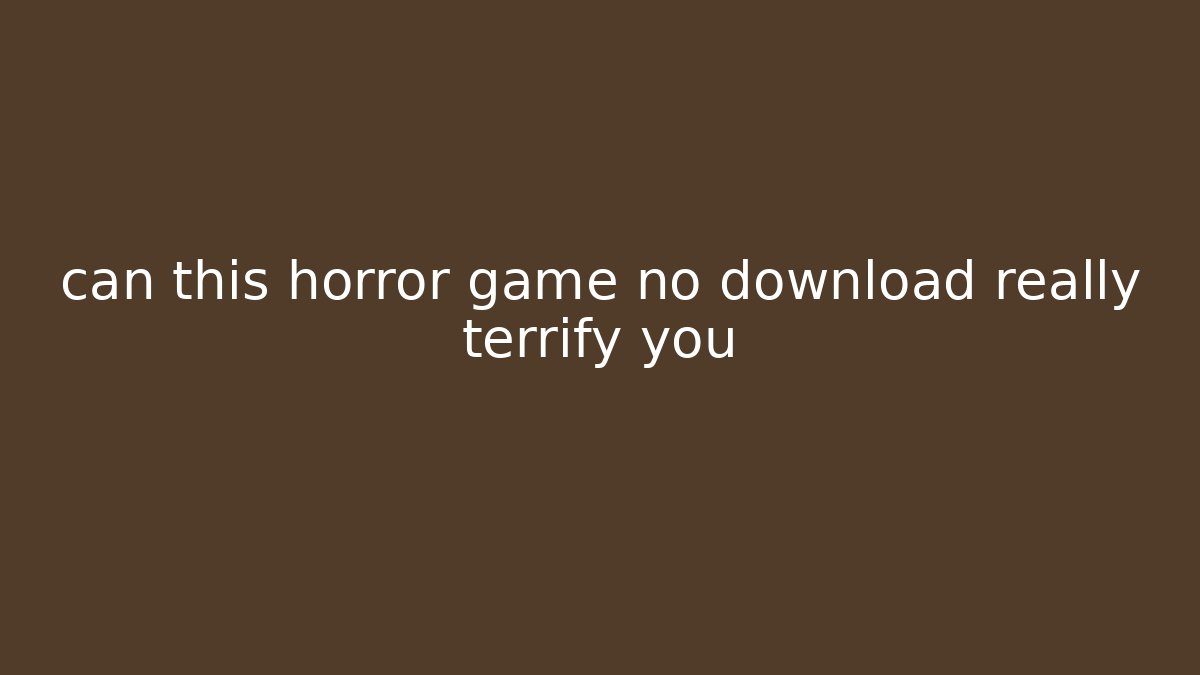 can this horror game no download really terrify you - Critter Realm