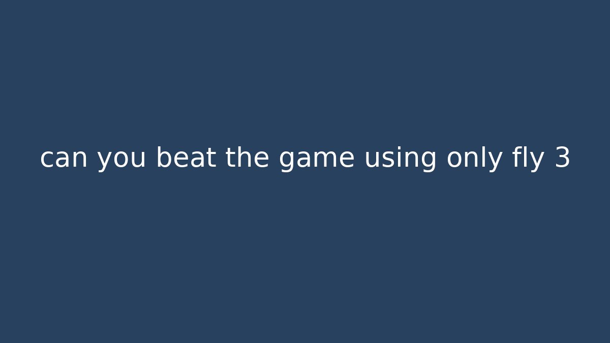 can you beat the game using only fly 3