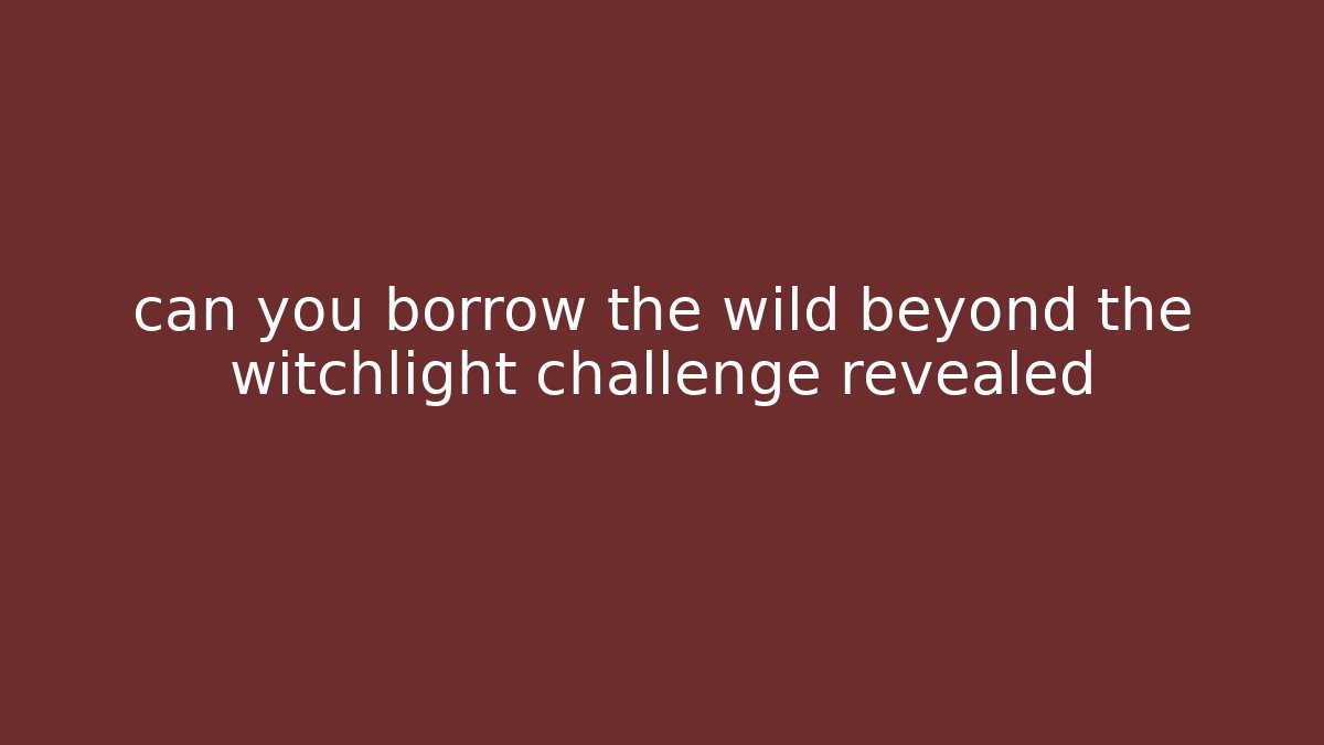 can you borrow the wild beyond the witchlight challenge revealed