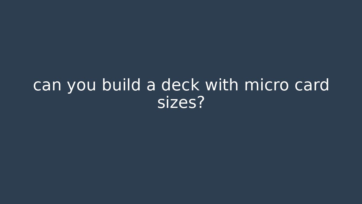can you build a deck with micro card sizes?