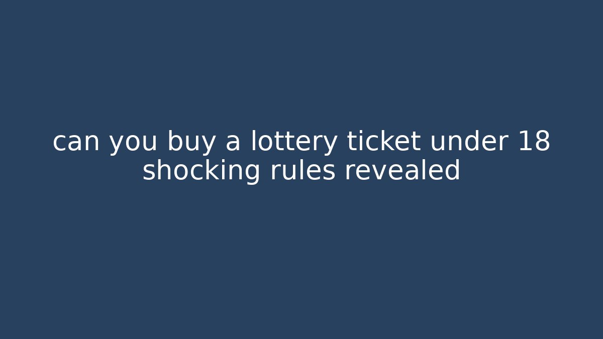 can you buy a lottery ticket under 18 shocking rules revealed