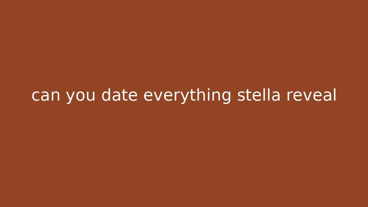 can you date everything stella reveal