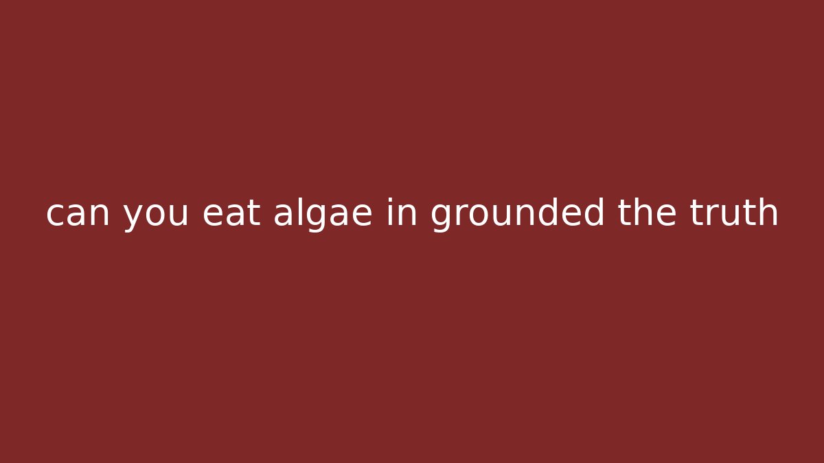 can you eat algae in grounded the truth