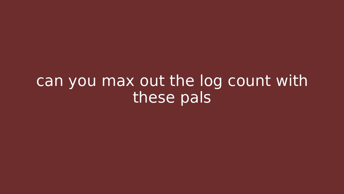 can you max out the log count with these pals - Critter Realm