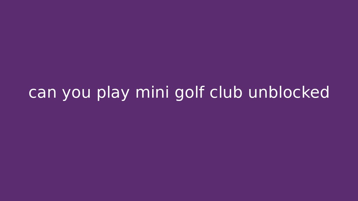 can you play mini golf club unblocked