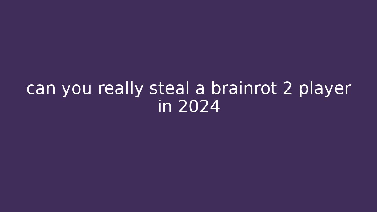 can you really steal a brainrot 2 player in 2024