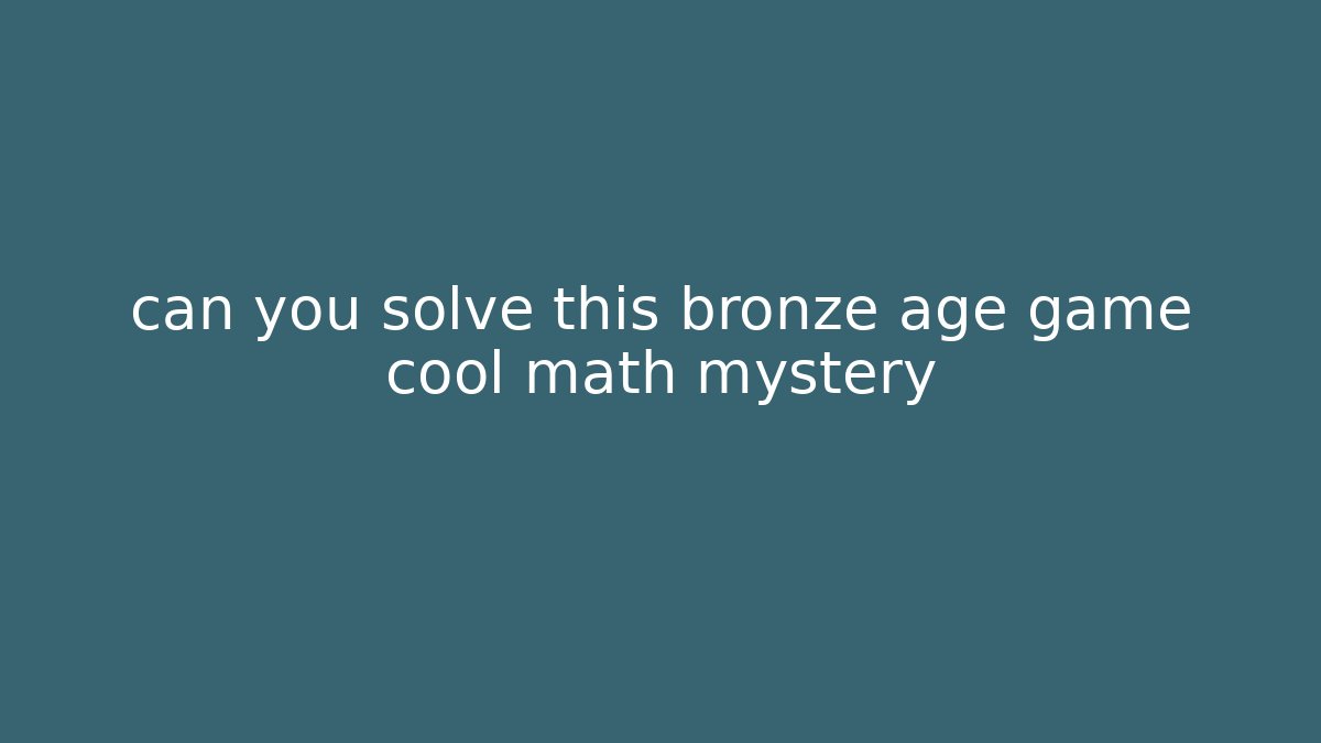 can you solve this bronze age game cool math mystery