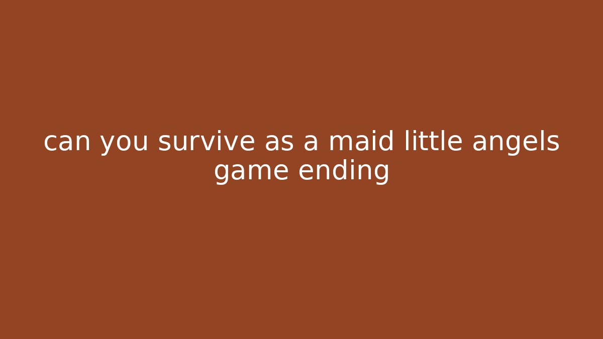 can you survive as a maid little angels game ending