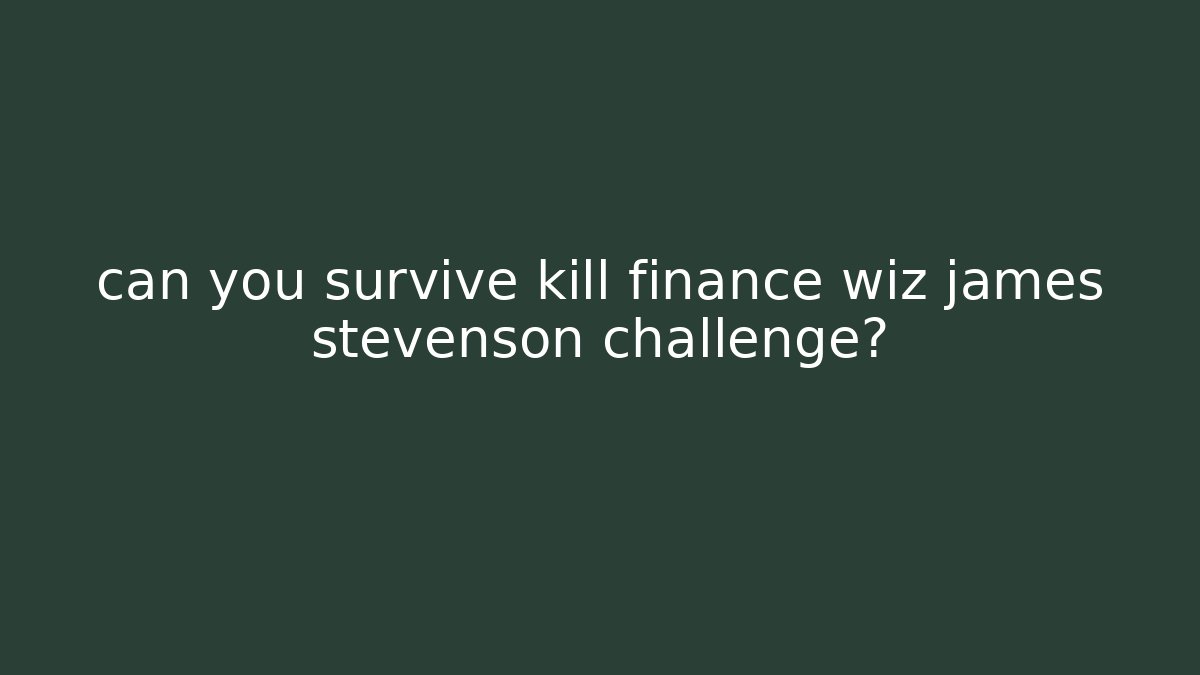 can you survive kill finance wiz james stevenson challenge?