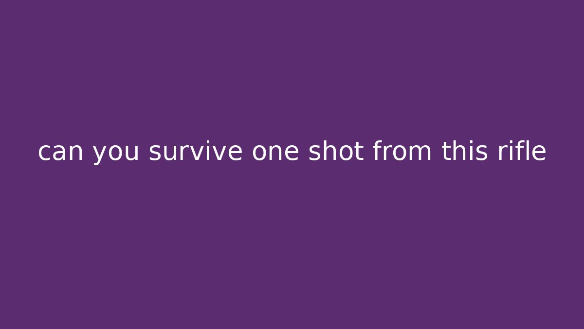 can you survive one shot from this rifle