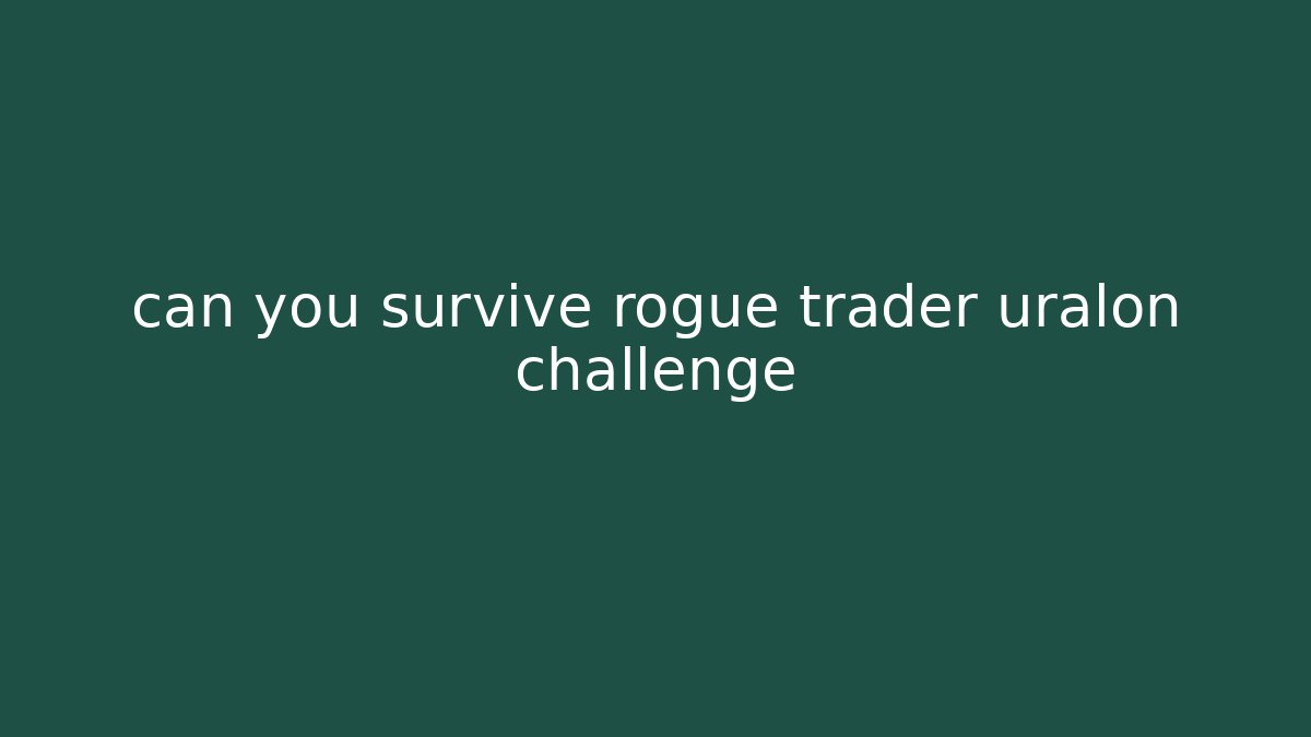 can you survive rogue trader uralon challenge