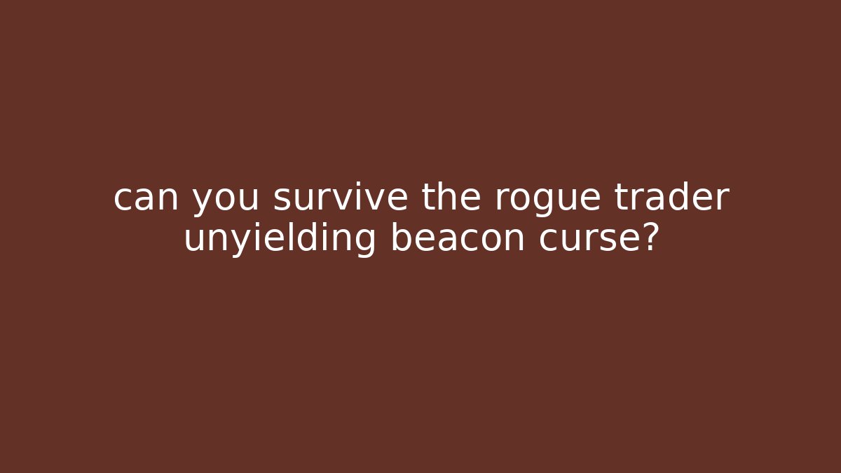 can you survive the rogue trader unyielding beacon curse?