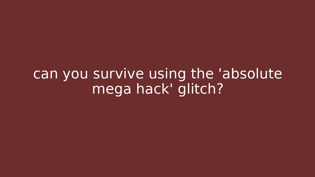 can you survive using the 'absolute mega hack' glitch?