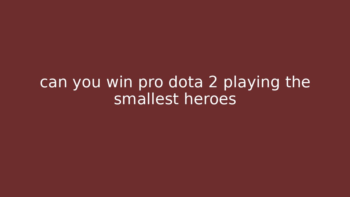 can you win pro dota 2 playing the smallest heroes