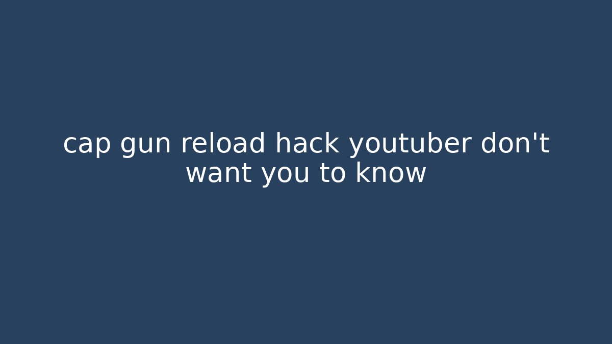 cap gun reload hack youtuber don't want you to know