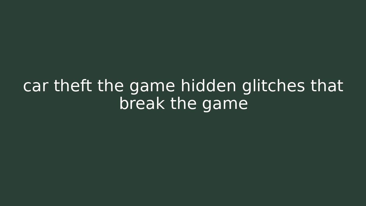 car theft the game hidden glitches that break the game