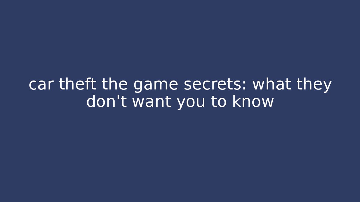 car theft the game secrets: what they don't want you to know