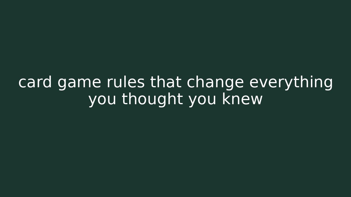 card game rules that change everything you thought you knew