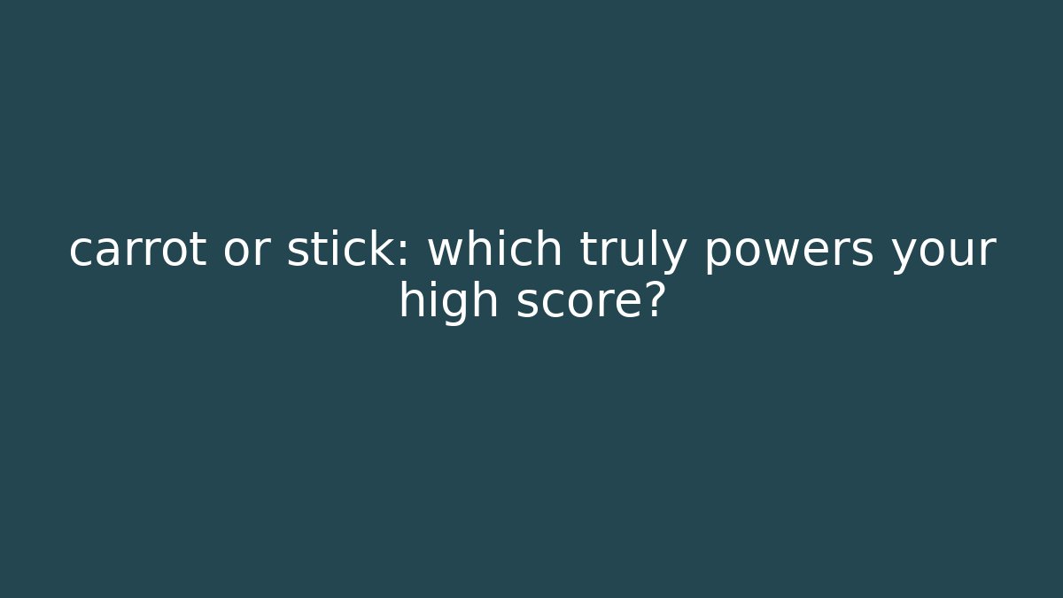 carrot or stick: which truly powers your high score?