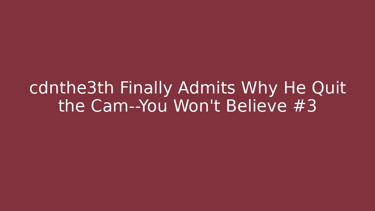 cdnthe3th Finally Admits Why He Quit the Cam—You Won't Believe #3