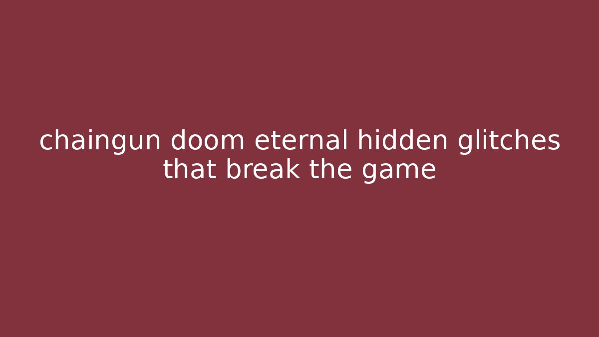 chaingun doom eternal hidden glitches that break the game