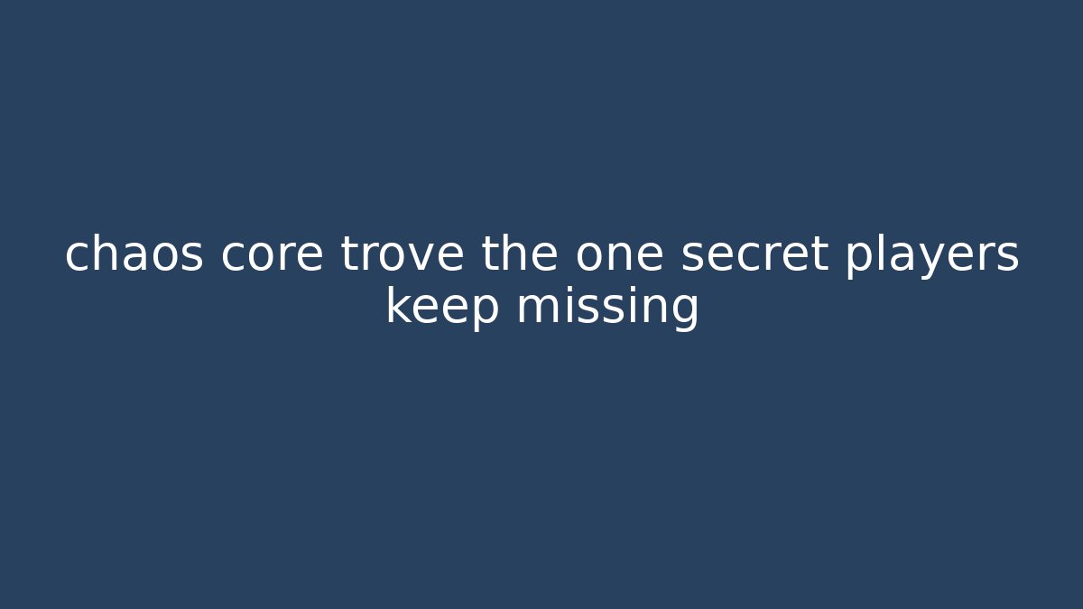 chaos core trove the one secret players keep missing