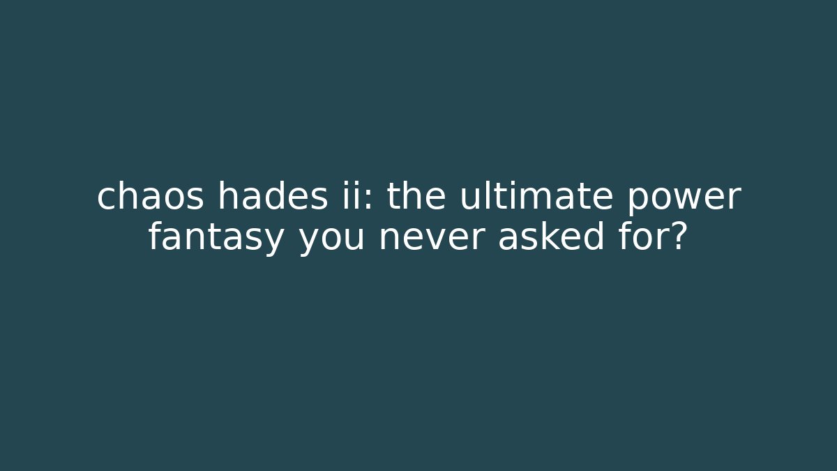 chaos hades ii: the ultimate power fantasy you never asked for?