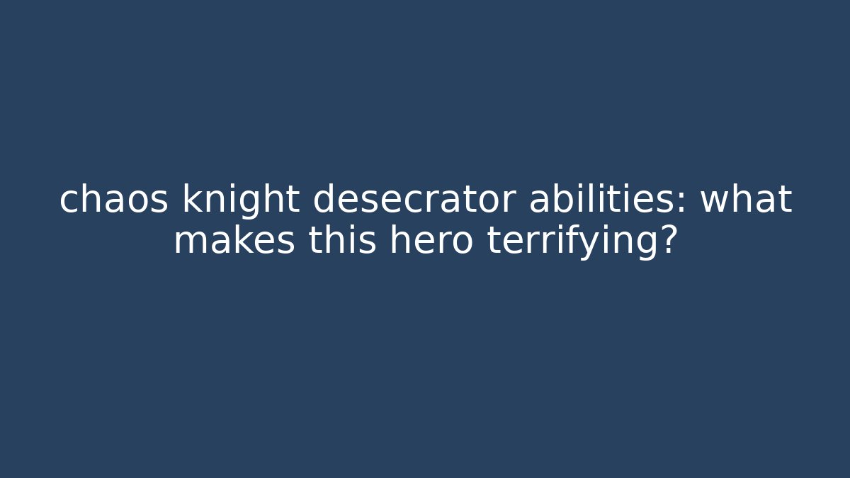 chaos knight desecrator abilities: what makes this hero terrifying?