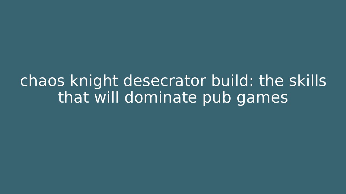 chaos knight desecrator build: the skills that will dominate pub games