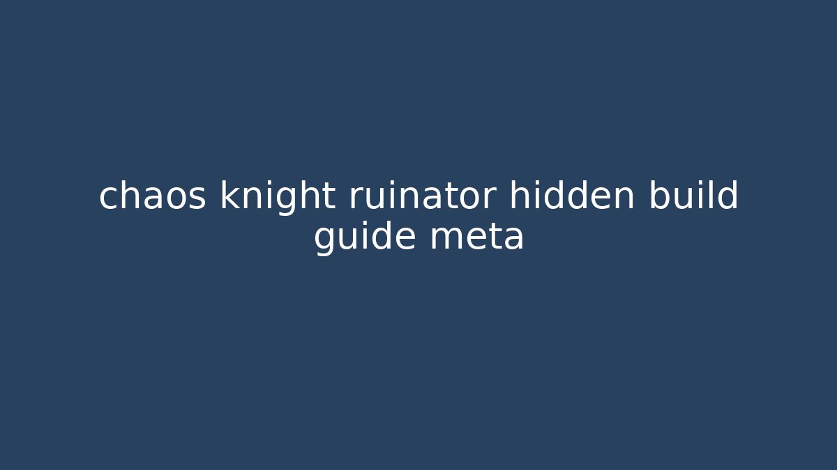 chaos knight ruinator hidden build guide meta