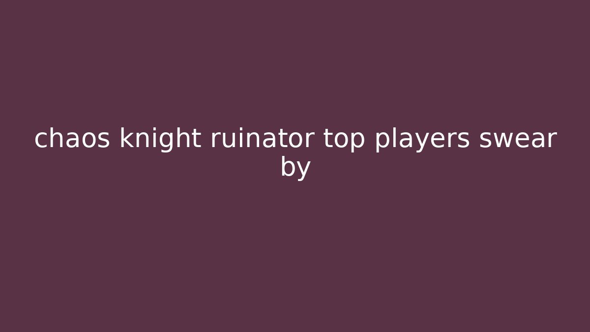 chaos knight ruinator top players swear by