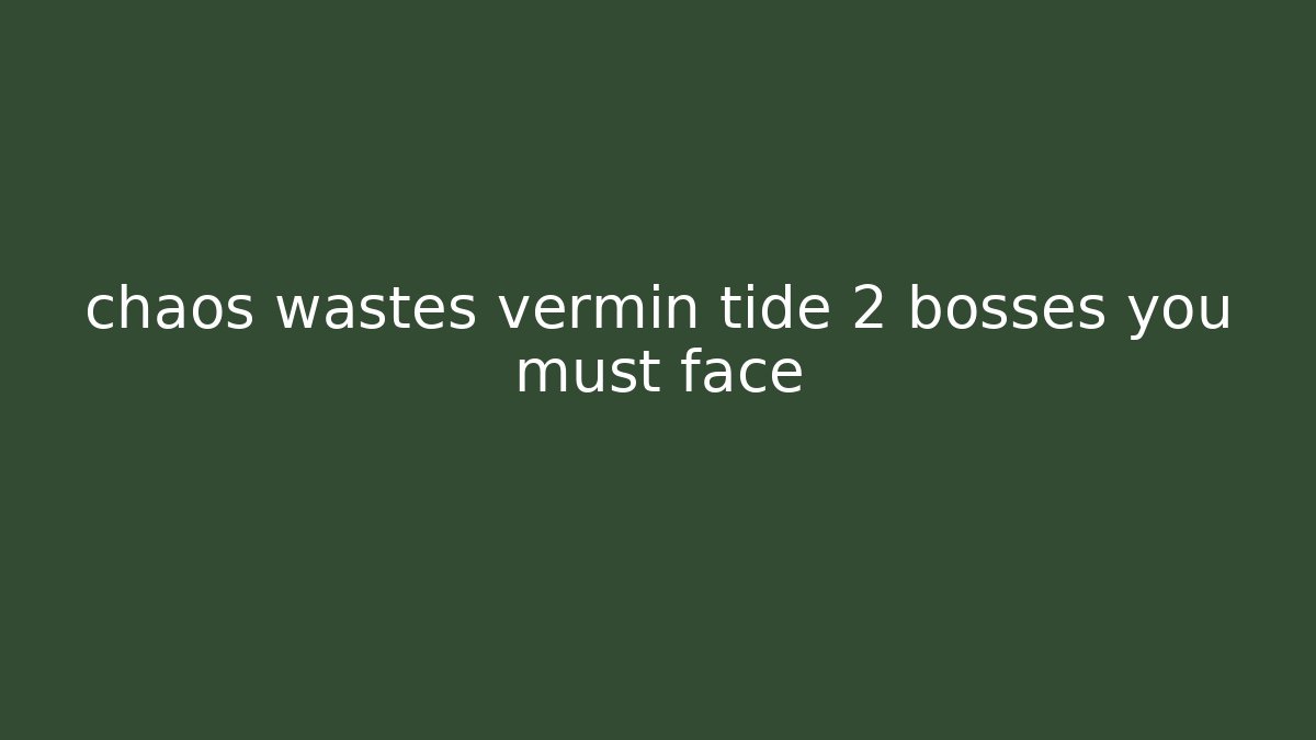 chaos wastes vermin tide 2 bosses you must face - Critter Realm