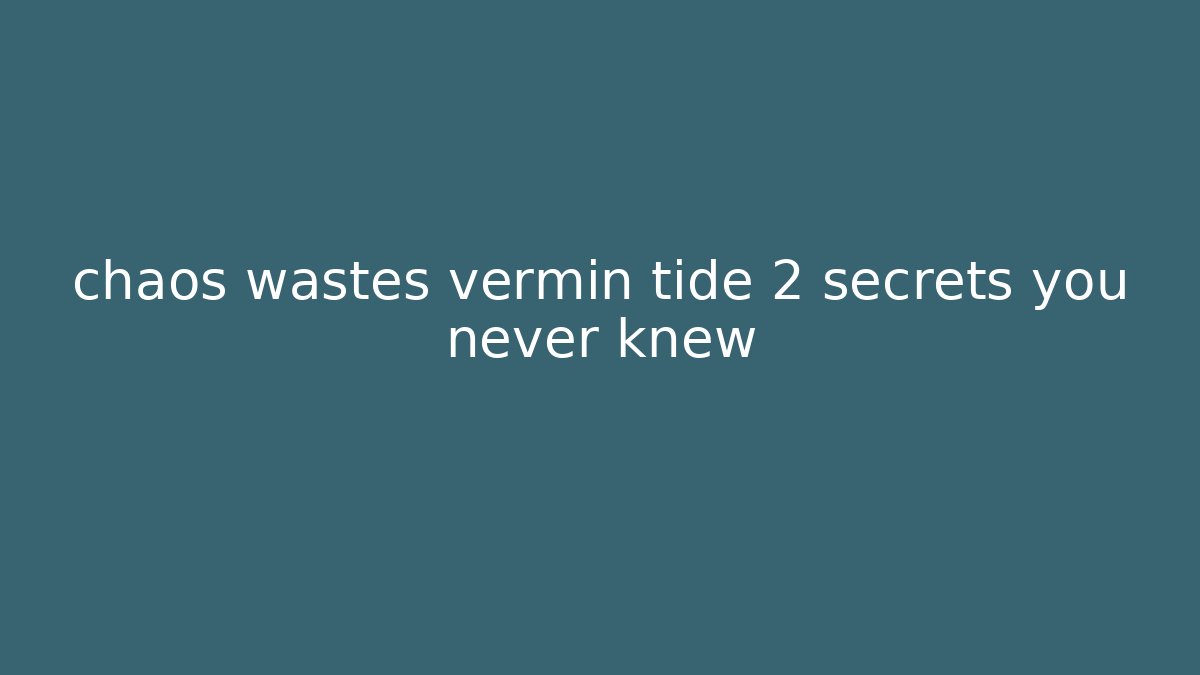 chaos wastes vermin tide 2 secrets you never knew