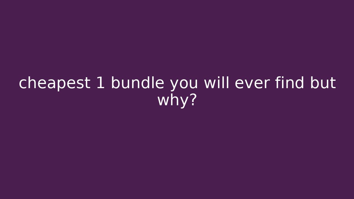 cheapest 1 bundle you will ever find but why?