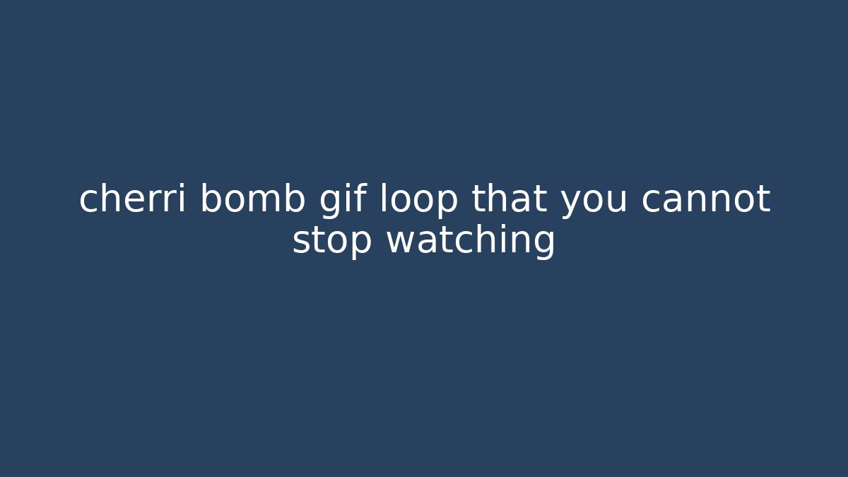 cherri bomb gif loop that you cannot stop watching
